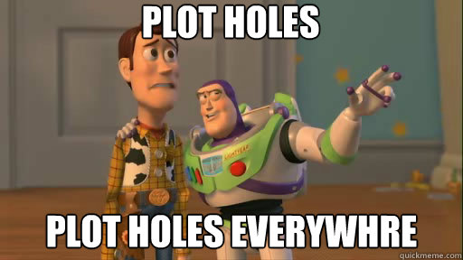 Plot holes Plot holes everywhre  Everywhere