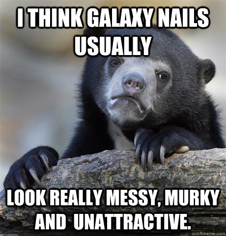 I think Galaxy Nails usually  look really messy, murky and  unattractive.  Confession Bear