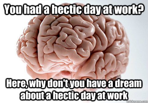 You had a hectic day at work? Here, why don't you have a dream about a hectic day at work  - You had a hectic day at work? Here, why don't you have a dream about a hectic day at work   Scumbag Brain
