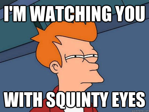 I'm WATCHING YOU WITH SQUINTY EYES    Futurama Fry