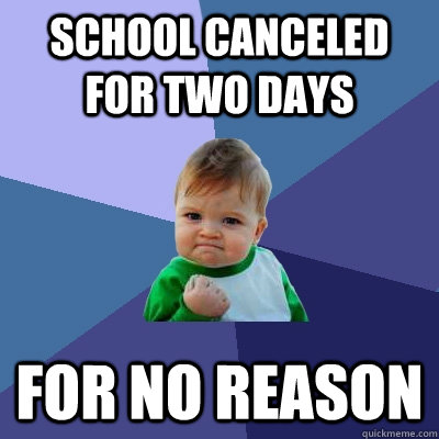 school canceled for two days for no reason - school canceled for two days for no reason  Success Kid