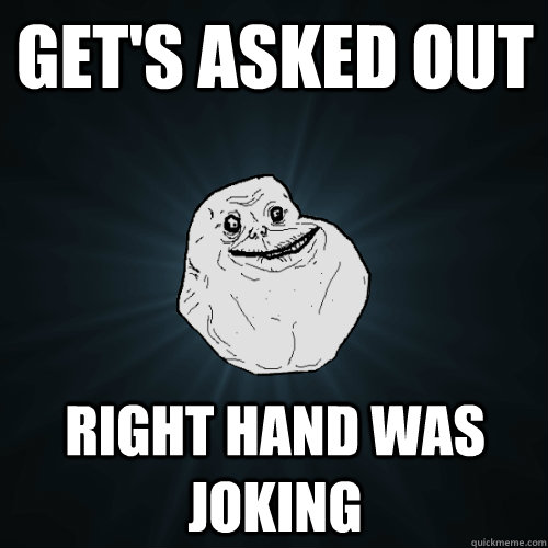 Get's asked out Right hand was joking - Get's asked out Right hand was joking  Forever Alone