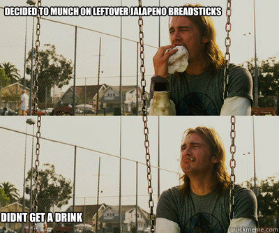 Decided to munch on leftover jalapeno breadsticks didnt get a drink  First World Stoner Problems