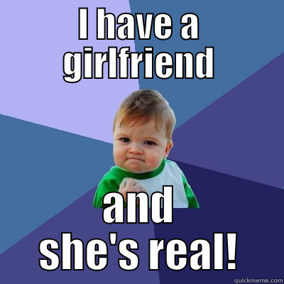 I HAVE A GIRLFRIEND AND SHE'S REAL! Success Kid