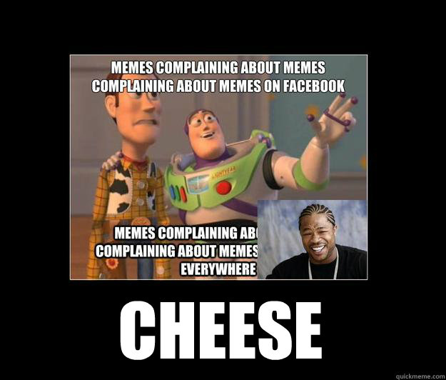 cheese - cheese  Complaining about Memes