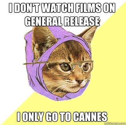 I don't watch films on general release I only go to Cannes    Hipster Kitty
