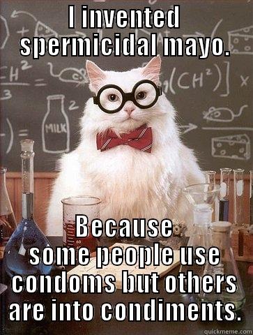 I INVENTED SPERMICIDAL MAYO. BECAUSE SOME PEOPLE USE CONDOMS BUT OTHERS ARE INTO CONDIMENTS. Chemistry Cat