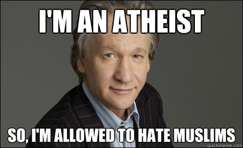 I'm an atheist so, i'm allowed to hate muslims - I'm an atheist so, i'm allowed to hate muslims  Maher