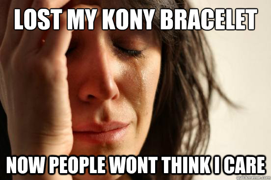 Lost my kony bracelet  now people wont think i care  First World Problems