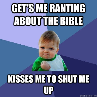 Get's me ranting about the Bible Kisses me to shut me up - Get's me ranting about the Bible Kisses me to shut me up  Misc