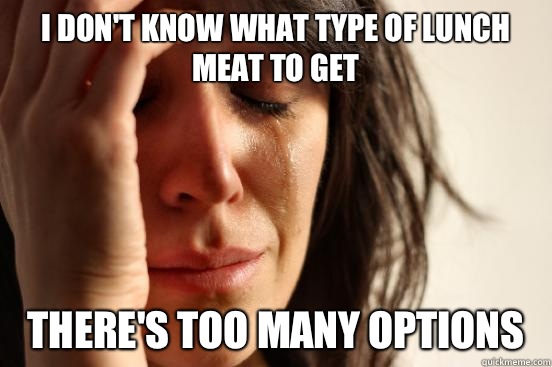 I don't know what type of lunch meat to get There's too many options  - I don't know what type of lunch meat to get There's too many options   First World Problems