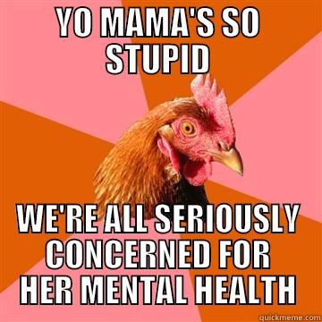 Yo mama's so stupid that we're all seriously concerned for her mental health. - YO MAMA'S SO STUPID WE'RE ALL SERIOUSLY CONCERNED FOR HER MENTAL HEALTH Anti-Joke Chicken