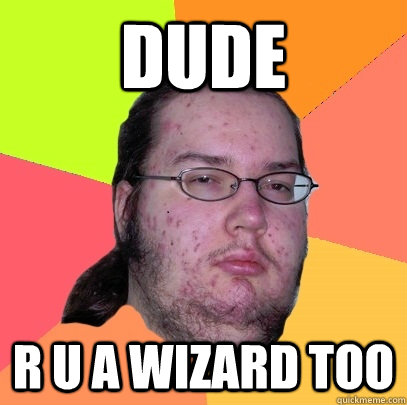 Dude r u a wizard too - Dude r u a wizard too  Butthurt Dweller