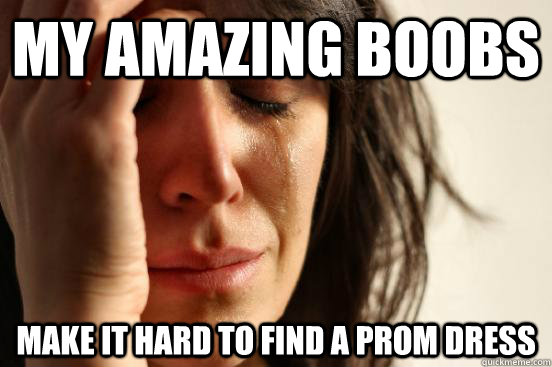 My amazing boobs Make it hard to find a prom dress  First World Problems