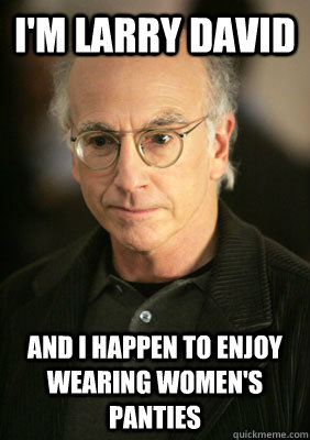 I'm larry david and i happen to enjoy wearing women's panties - I'm larry david and i happen to enjoy wearing women's panties  Larry david meme