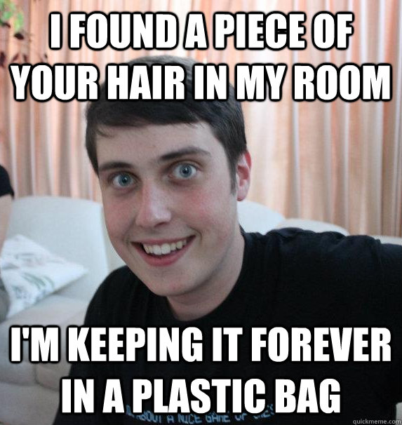 I found a piece of your hair in my room I'm keeping it forever in a plastic bag - I found a piece of your hair in my room I'm keeping it forever in a plastic bag  Overly Attached Brother