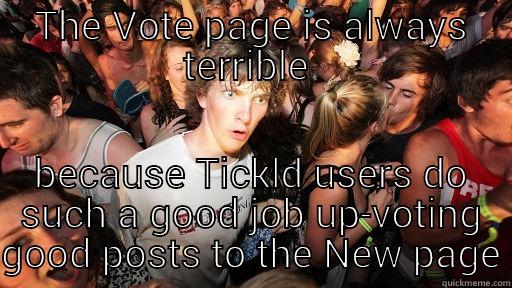 THE VOTE PAGE IS ALWAYS TERRIBLE  BECAUSE TICKLD USERS DO SUCH A GOOD JOB UP-VOTING GOOD POSTS TO THE NEW PAGE Sudden Clarity Clarence