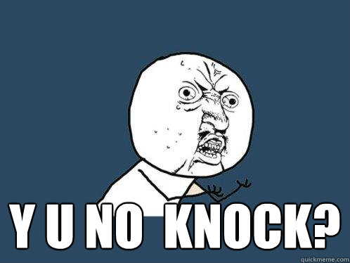  y u no  knock?  Y U No