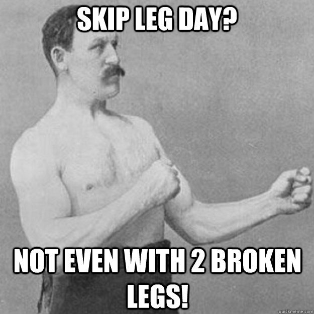 Skip leg day? Not even with 2 broken legs! - Skip leg day? Not even with 2 broken legs!  overly manly man