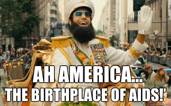 Ah America... the birthplace of AIDS!’  The Dictator