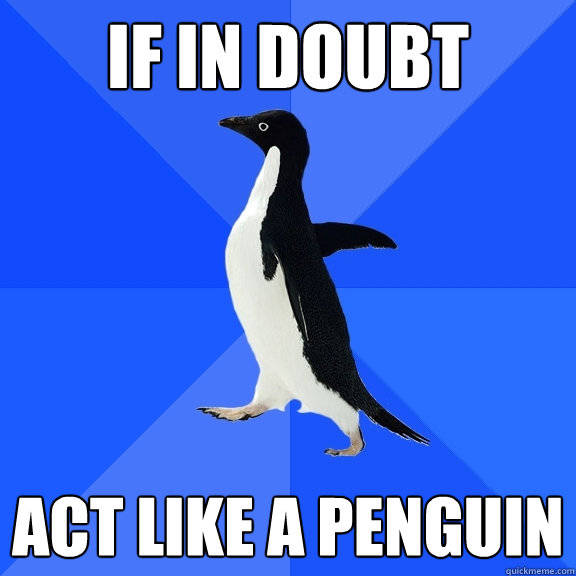 if in doubt act like a penguin  Socially Awkward Penguin