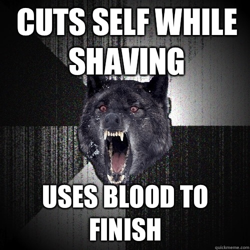 Cuts self while shaving Uses blood to finish   Insanity Wolf