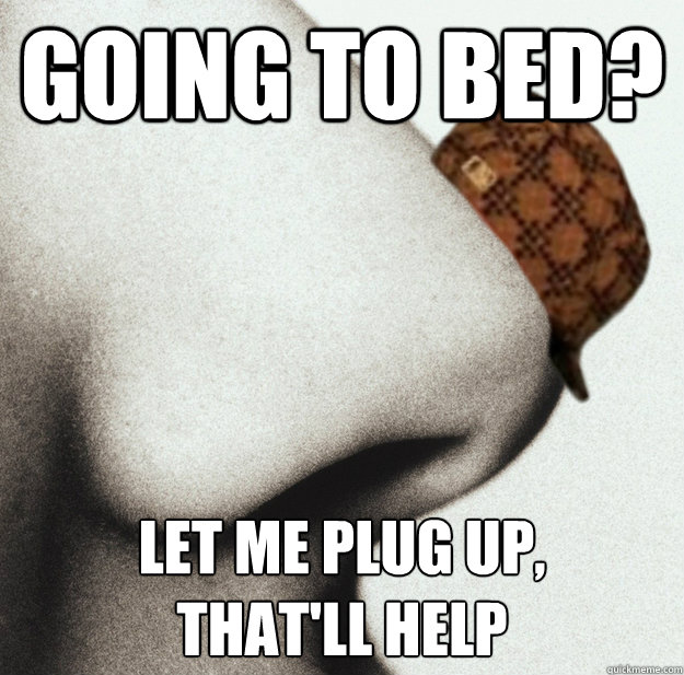 going to bed? Let me plug up, 
that'll help  