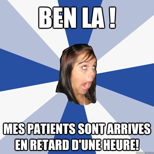 Ben la !  Mes patients sont arrives en retard d'une heure!   Annoying Facebook Girl