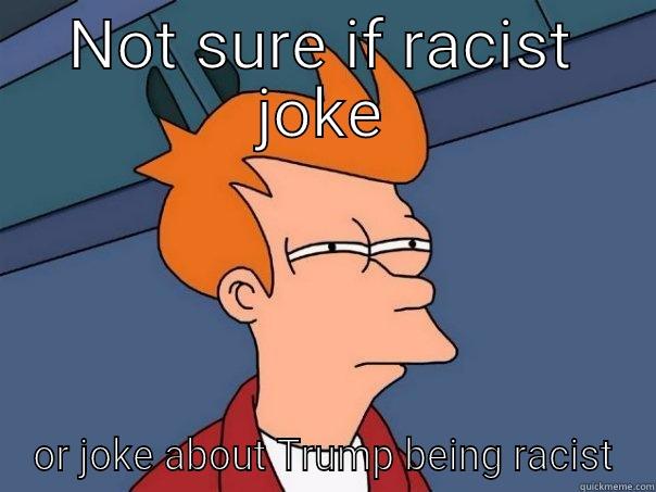 NOT SURE IF RACIST JOKE OR JOKE ABOUT TRUMP BEING RACIST Futurama Fry