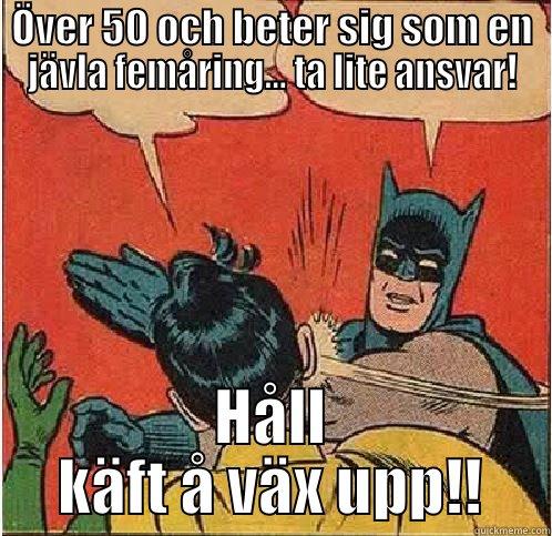 Håll käft - ÖVER 50 OCH BETER SIG SOM EN JÄVLA FEMÅRING... TA LITE ANSVAR! HÅLL KÄFT Å VÄX UPP!! Batman Slapping Robin