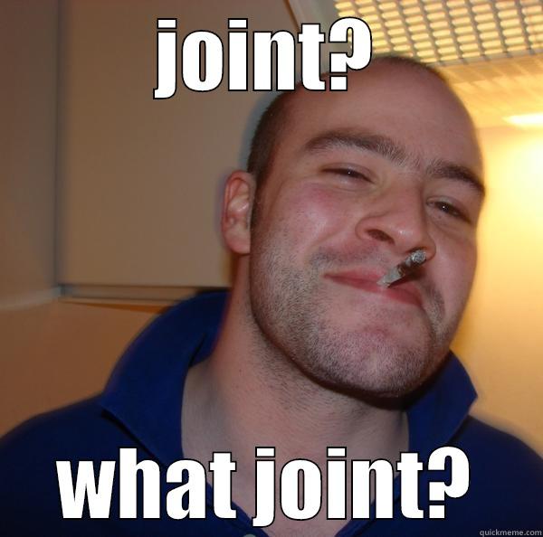 JOINT? WHAT JOINT? Good Guy Greg 