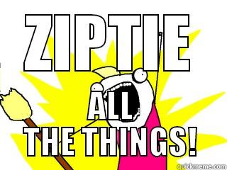 ZIPTIE ALL THE THINGS! All The Things
