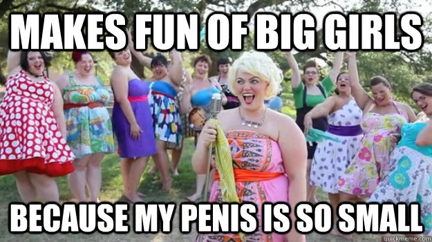 Makes fun of big girls Because my penis is so small  Big Girl Party