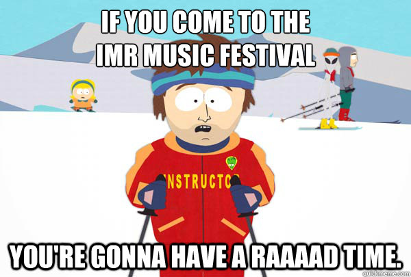 If you come to the 
IMR Music Festival You're gonna have a raaaad time.  Super Cool Ski Instructor