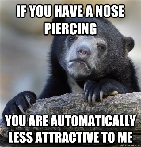 If you have a nose piercing You are automatically less attractive to me - If you have a nose piercing You are automatically less attractive to me  Confession Bear