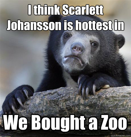 I think Scarlett Johansson is hottest in We Bought a Zoo  Confession Bear