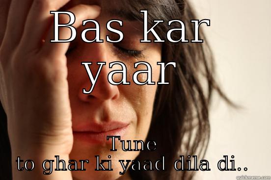 BAS KAR YAAR TUNE TO GHAR KI YAAD DILA DI.. First World Problems