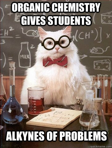 Organic chemistry gives students alkynes of problems  Chemistry Cat
