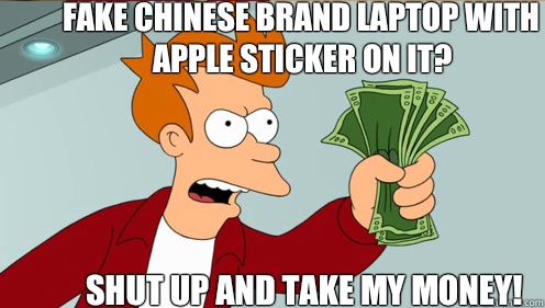 Fake Chinese brand laptop with Apple sticker on it? SHUT UP AND TAKE MY MONEY!  Fry shut up and take my money credit card