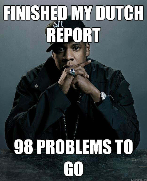 Finished my dutch report 98 problems to go  Jay Z Problems