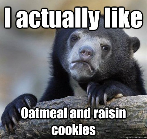 I actually like Oatmeal and raisin cookies  Confession Bear Eating