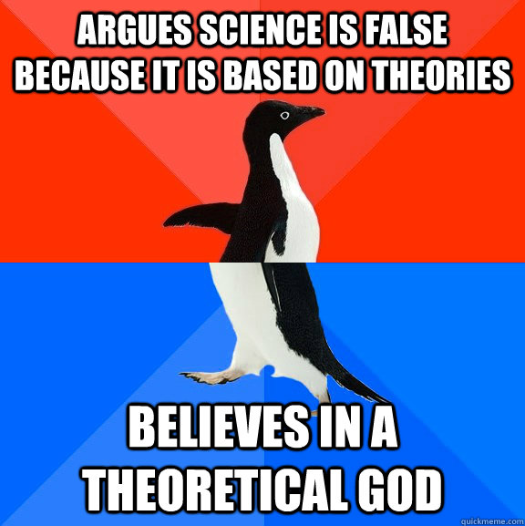 Argues science is false because it is based on theories believes in a theoretical god  Socially Awesome Awkward Penguin