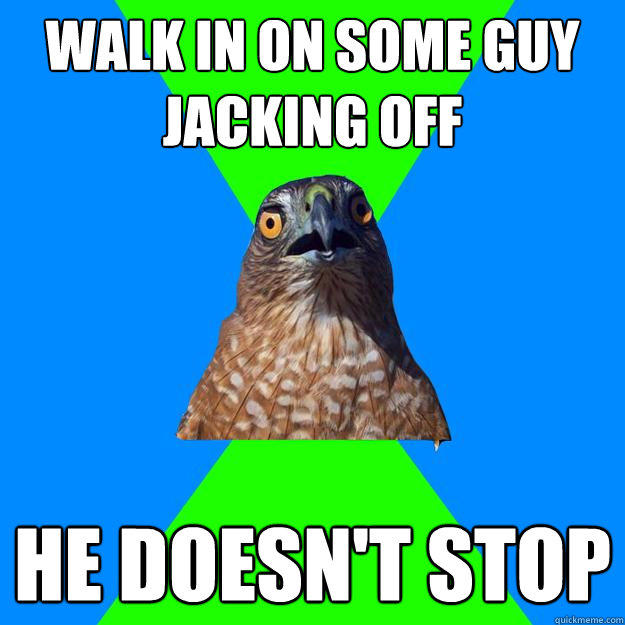 Walk in on some guy jacking off He doesn't stop  Hawkward