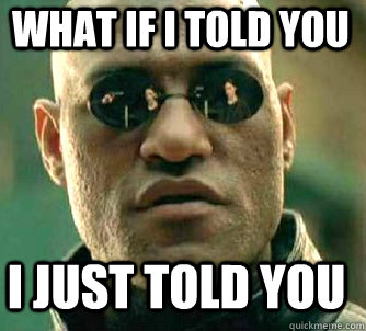 what if i told you I just told you  Matrix Morpheus