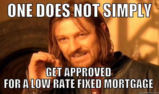   ONE DOES NOT SIMPLY   GET APPROVED FOR A LOW RATE FIXED MORTGAGE Boromir