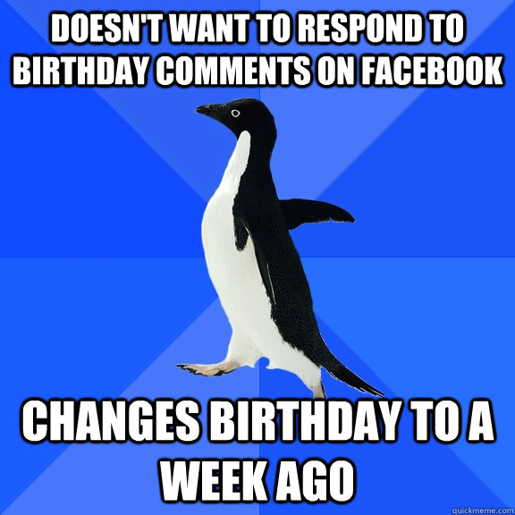 Doesn't want to respond to birthday comments on facebook changes birthday to a week ago  Socially Awkward Penguin