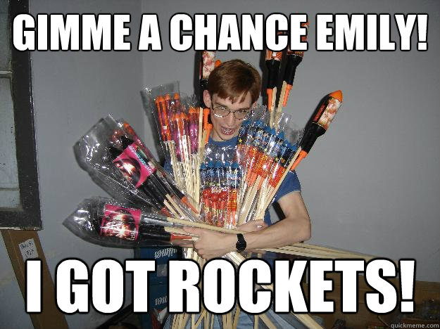 gimme a chance emily! i got rockets!  Crazy Fireworks Nerd