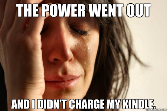 The power went out and i didn't charge my kindle.   First World Problems