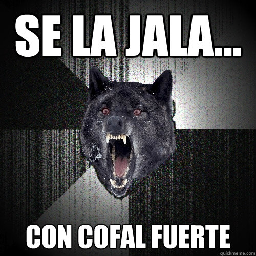 SE LA JALA... CON COFAL FUERTE  Insanity Wolf