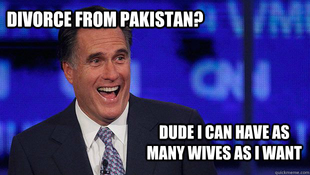 Divorce From Pakistan? Dude I can have as many wives as I want  